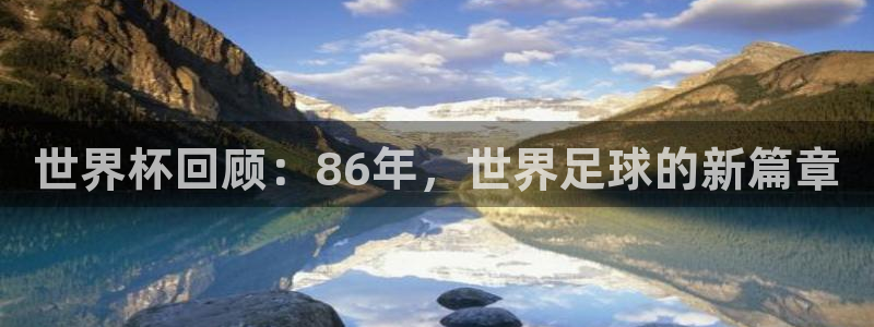 2026男足世界杯赛程：世界杯回顾：86年，世界足球的新篇章