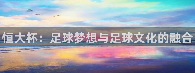 世界杯今日赛程直播：恒大杯：足球梦想与足球文化的融合