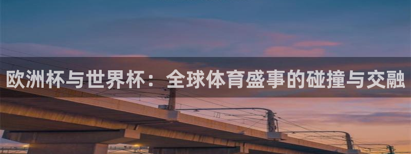 世界杯预选赛欧洲赛区积分榜：欧洲杯与世界杯：全球体育盛事的碰撞与交融